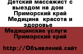 Детский массажист с выездом на дом - Приморский край Медицина, красота и здоровье » Медицинские услуги   . Приморский край